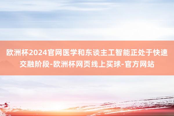 欧洲杯2024官网医学和东谈主工智能正处于快速交融阶段-欧洲杯网页线上买球-官方网站