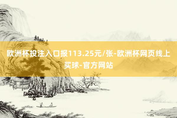 欧洲杯投注入口报113.25元/张-欧洲杯网页线上买球-官方网站
