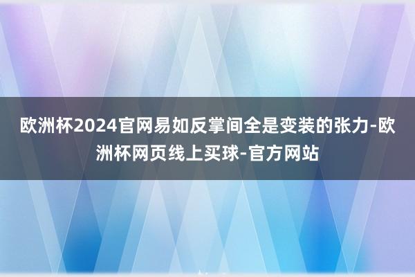 欧洲杯2024官网易如反掌间全是变装的张力-欧洲杯网页线上买球-官方网站