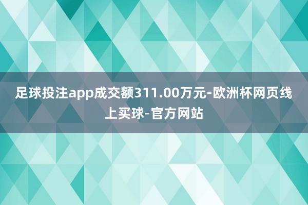 足球投注app成交额311.00万元-欧洲杯网页线上买球-官方网站