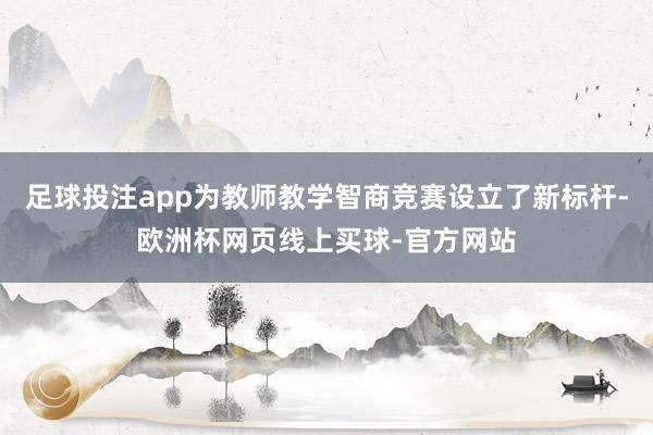足球投注app为教师教学智商竞赛设立了新标杆-欧洲杯网页线上买球-官方网站