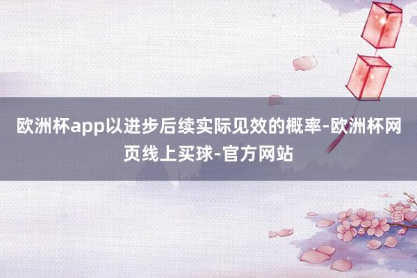 欧洲杯app以进步后续实际见效的概率-欧洲杯网页线上买球-官方网站