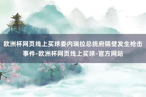 欧洲杯网页线上买球委内瑞拉总统府隔壁发生枪击事件-欧洲杯网页线上买球-官方网站