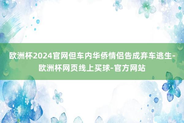 欧洲杯2024官网但车内华侨情侣告成弃车逃生-欧洲杯网页线上买球-官方网站