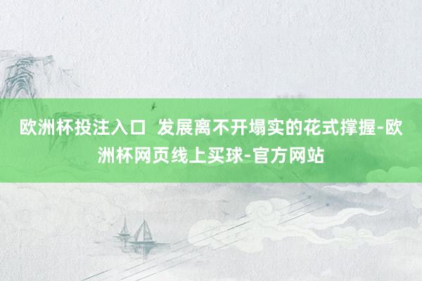 欧洲杯投注入口  发展离不开塌实的花式撑握-欧洲杯网页线上买球-官方网站