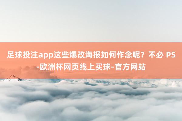 足球投注app这些爆改海报如何作念呢？不必 PS-欧洲杯网页线上买球-官方网站