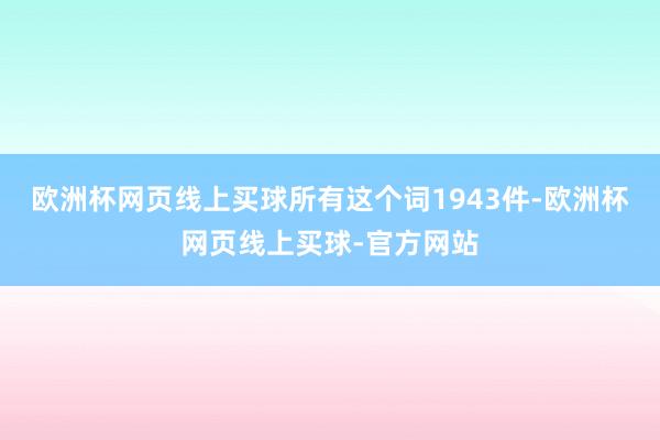 欧洲杯网页线上买球所有这个词1943件-欧洲杯网页线上买球-官方网站