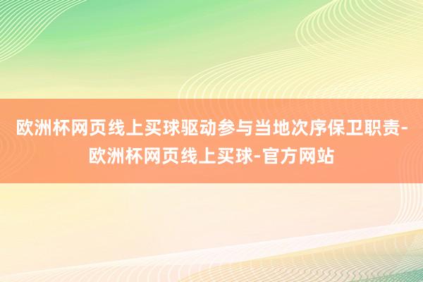 欧洲杯网页线上买球驱动参与当地次序保卫职责-欧洲杯网页线上买球-官方网站