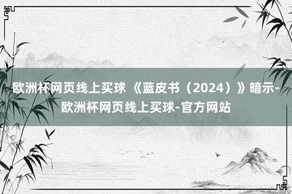 欧洲杯网页线上买球 《蓝皮书（2024）》暗示-欧洲杯网页线上买球-官方网站