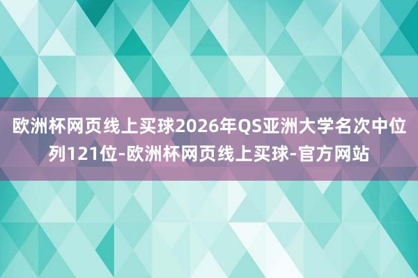欧洲杯网页线上买球2026年QS亚洲大学名次中位列121位-欧洲杯网页线上买球-官方网站
