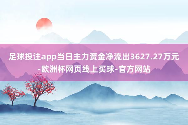足球投注app当日主力资金净流出3627.27万元-欧洲杯网页线上买球-官方网站