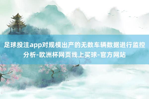 足球投注app对规模出产的无数车辆数据进行监控分析-欧洲杯网页线上买球-官方网站