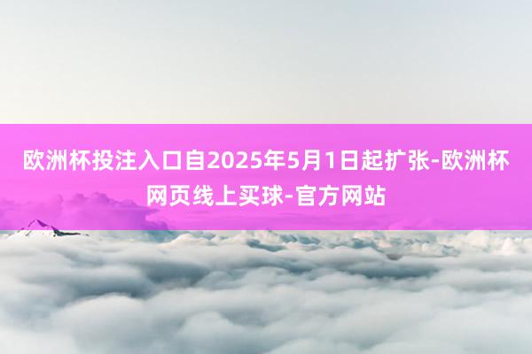 欧洲杯投注入口自2025年5月1日起扩张-欧洲杯网页线上买球-官方网站