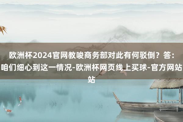 欧洲杯2024官网教唆商务部对此有何驳倒？答：咱们细心到这一情况-欧洲杯网页线上买球-官方网站