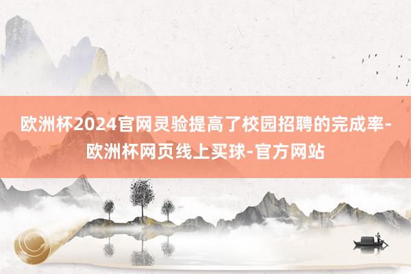 欧洲杯2024官网灵验提高了校园招聘的完成率-欧洲杯网页线上买球-官方网站
