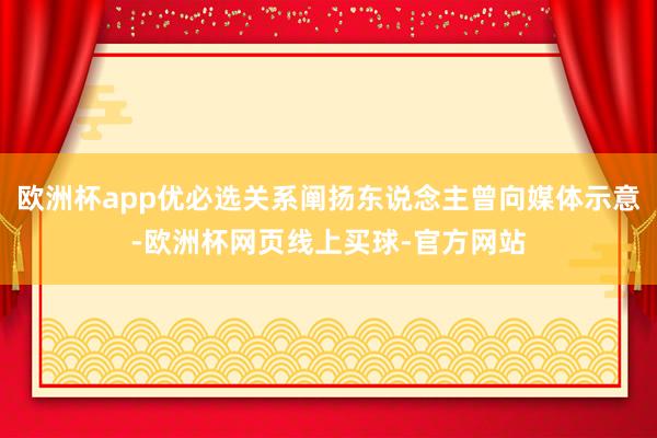 欧洲杯app优必选关系阐扬东说念主曾向媒体示意-欧洲杯网页线上买球-官方网站