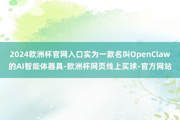 2024欧洲杯官网入口实为一款名叫OpenClaw的AI智能体器具-欧洲杯网页线上买球-官方网站