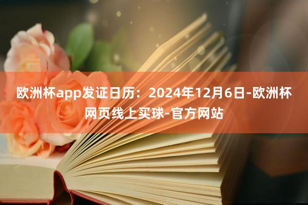 欧洲杯app发证日历：2024年12月6日-欧洲杯网页线上买球-官方网站