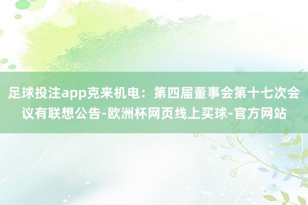 足球投注app克来机电:第四届董事会第十七次会议有联想公告-欧洲杯网页线上买球-官方网站