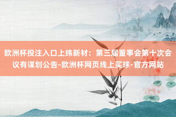 欧洲杯投注入口上纬新材：第三届董事会第十次会议有谋划公告-欧洲杯网页线上买球-官方网站