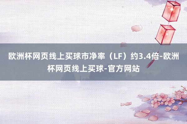 欧洲杯网页线上买球市净率（LF）约3.4倍-欧洲杯网页线上买球-官方网站