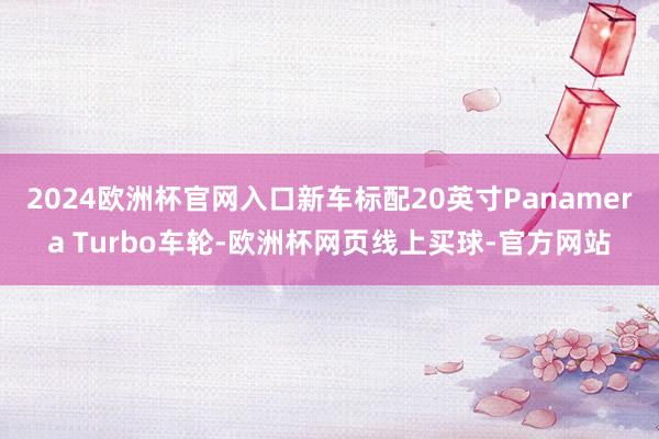 2024欧洲杯官网入口新车标配20英寸Panamera Turbo车轮-欧洲杯网页线上买球-官方网站