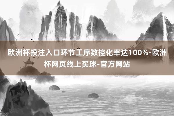 欧洲杯投注入口环节工序数控化率达100%-欧洲杯网页线上买球-官方网站