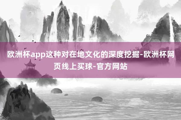 欧洲杯app这种对在地文化的深度挖掘-欧洲杯网页线上买球-官方网站