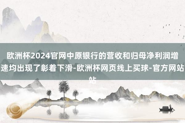 欧洲杯2024官网中原银行的营收和归母净利润增速均出现了彰着下滑-欧洲杯网页线上买球-官方网站