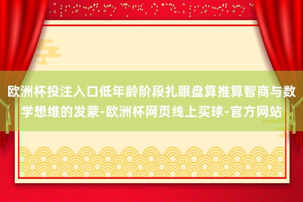 欧洲杯投注入口低年龄阶段扎眼盘算推算智商与数学想维的发蒙-欧洲杯网页线上买球-官方网站