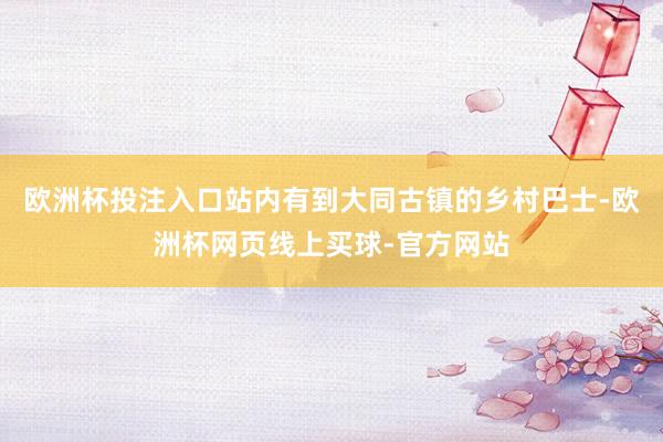 欧洲杯投注入口站内有到大同古镇的乡村巴士-欧洲杯网页线上买球-官方网站