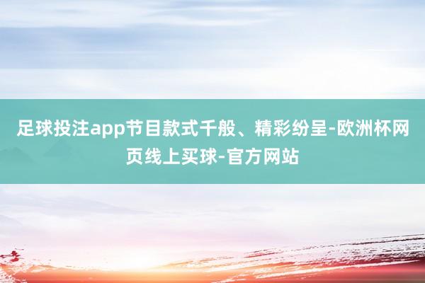 足球投注app节目款式千般、精彩纷呈-欧洲杯网页线上买球-官方网站