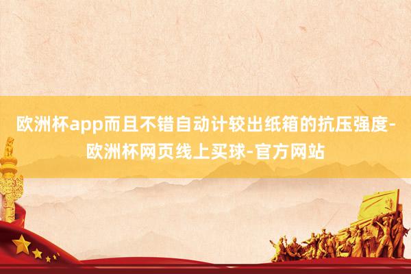 欧洲杯app而且不错自动计较出纸箱的抗压强度-欧洲杯网页线上买球-官方网站