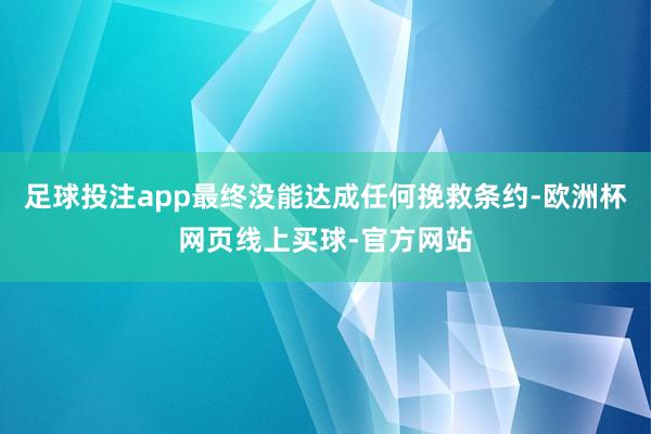 足球投注app最终没能达成任何挽救条约-欧洲杯网页线上买球-官方网站