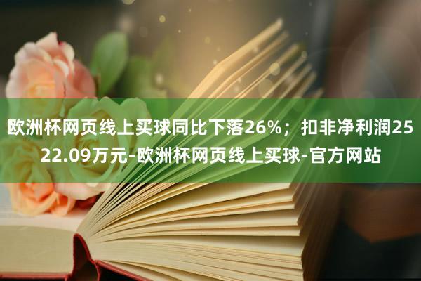 欧洲杯网页线上买球同比下落26%；扣非净利润2522.09万元-欧洲杯网页线上买球-官方网站