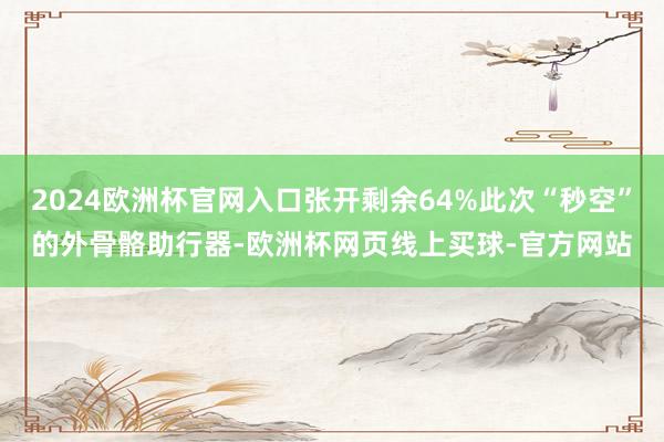 2024欧洲杯官网入口张开剩余64%此次“秒空”的外骨骼助行器-欧洲杯网页线上买球-官方网站
