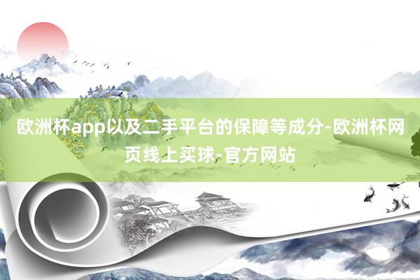 欧洲杯app以及二手平台的保障等成分-欧洲杯网页线上买球-官方网站