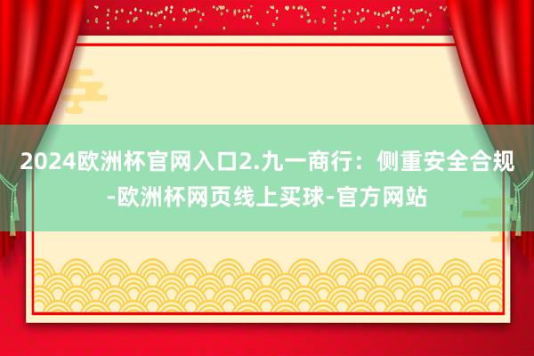 2024欧洲杯官网入口2.九一商行：侧重安全合规-欧洲杯网页线上买球-官方网站