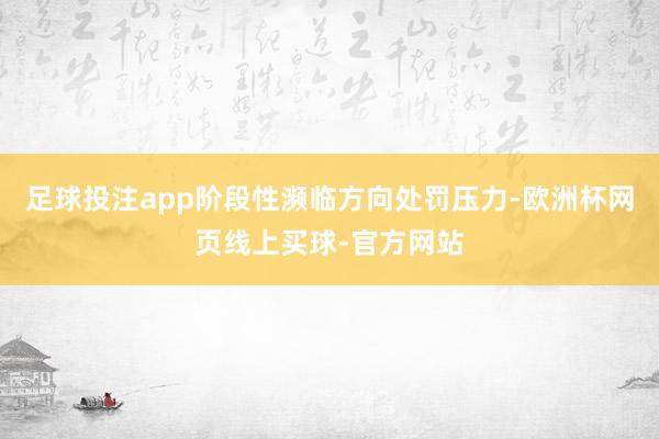 足球投注app阶段性濒临方向处罚压力-欧洲杯网页线上买球-官方网站