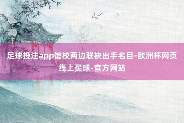 足球投注app馆校两边联袂出手名目-欧洲杯网页线上买球-官方网站