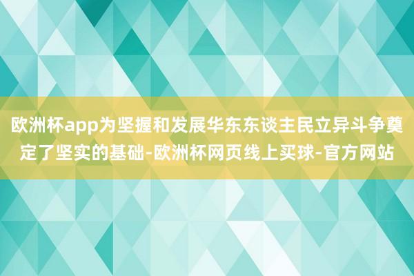 欧洲杯app为坚握和发展华东东谈主民立异斗争奠定了坚实的基础-欧洲杯网页线上买球-官方网站