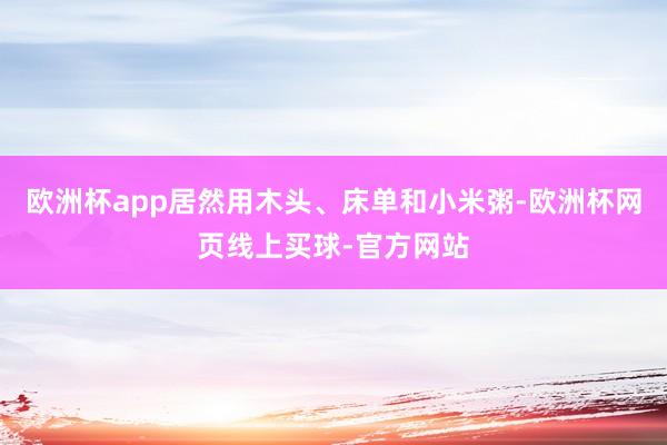 欧洲杯app居然用木头、床单和小米粥-欧洲杯网页线上买球-官方网站