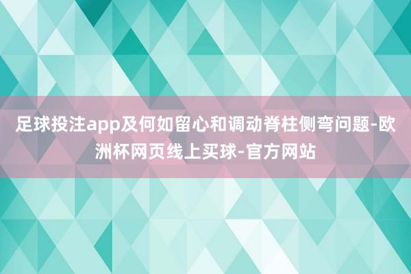 足球投注app及何如留心和调动脊柱侧弯问题-欧洲杯网页线上买球-官方网站